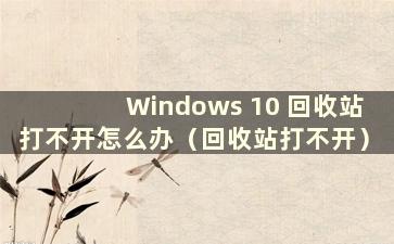 Windows 10 回收站打不开怎么办（回收站打不开）